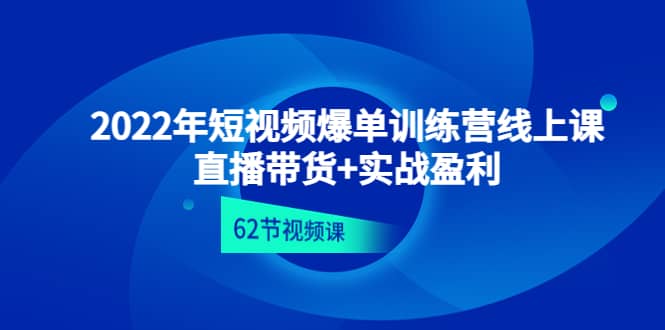 2022年短视频爆单训练营线上课：直播带货+实操盈利（62节视频课)汇创项目库-网创项目资源站-副业项目-创业项目-搞钱项目汇创项目库