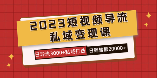 2023短视频导流·私域变现课，日导流3000+私域打法  日销售额2w+汇创项目库-网创项目资源站-副业项目-创业项目-搞钱项目汇创项目库