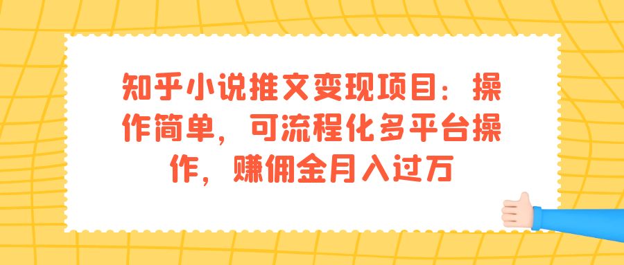 知乎小说推文变现项目：操作简单，可流程化多平台操作，赚佣金月入过万汇创项目库-网创项目资源站-副业项目-创业项目-搞钱项目汇创项目库