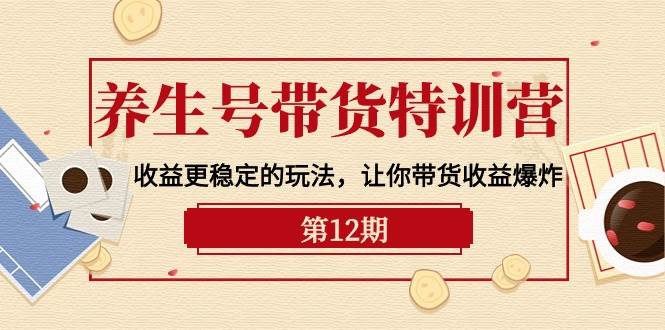 养生号带货特训营【12期】收益更稳定的玩法，让你带货收益爆炸-9节直播课汇创项目库-网创项目资源站-副业项目-创业项目-搞钱项目汇创项目库