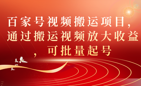 百家号视频搬运项目，通过搬运视频放大收益，可批量起号汇创项目库-网创项目资源站-副业项目-创业项目-搞钱项目汇创项目库