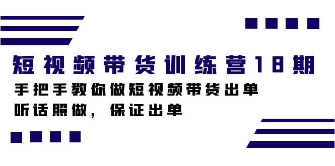 短视频带货训练营18期，手把手教你做短视频带货出单，听话照做，保证出单汇创项目库-网创项目资源站-副业项目-创业项目-搞钱项目汇创项目库