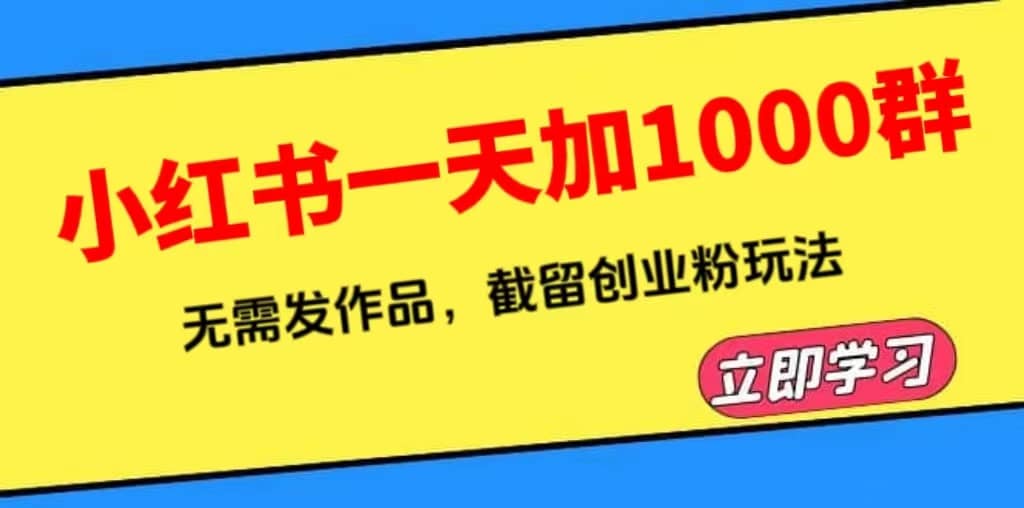 小红书一天加1000群，无需发作品，截留创业粉玩法 （附软件）汇创项目库-网创项目资源站-副业项目-创业项目-搞钱项目汇创项目库