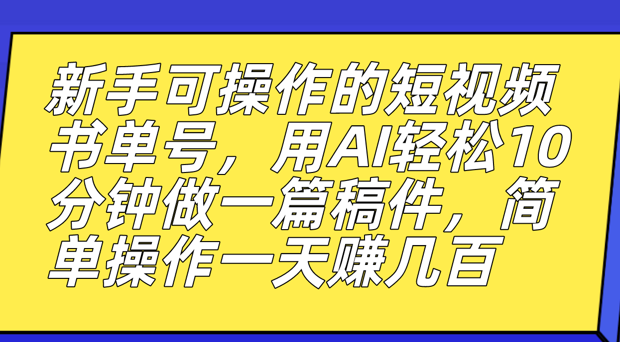 新手可操作的短视频书单号，用AI轻松10分钟做一篇稿件，一天轻松赚几百汇创项目库-网创项目资源站-副业项目-创业项目-搞钱项目汇创项目库