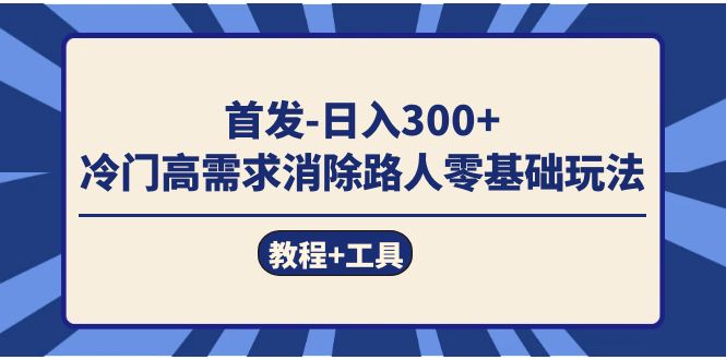 首发日入300+  冷门高需求消除路人零基础玩法（教程+工具）汇创项目库-网创项目资源站-副业项目-创业项目-搞钱项目汇创项目库