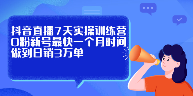 抖音直播7天实操训练营，0粉新号最快一个月时间做到日销3万单汇创项目库-网创项目资源站-副业项目-创业项目-搞钱项目汇创项目库