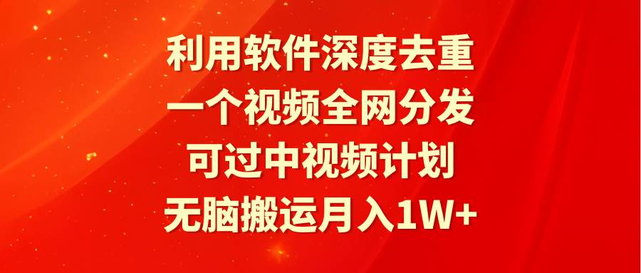 利用软件深度去重，一个视频全网分发，可过中视频计划，无脑搬运月入1W+汇创项目库-网创项目资源站-副业项目-创业项目-搞钱项目汇创项目库