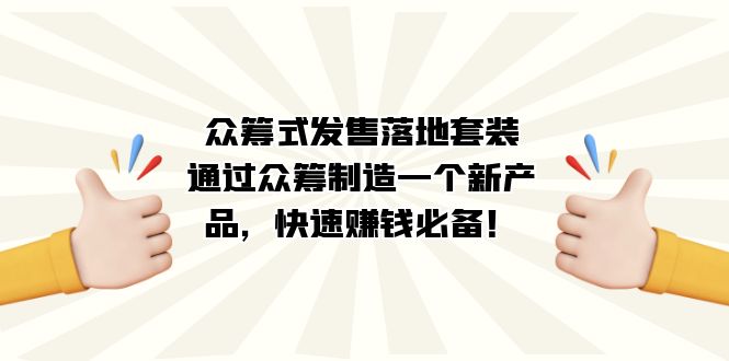 众筹式·发售落地套装：通过众筹制造一个新产品，快速赚钱必备！汇创项目库-网创项目资源站-副业项目-创业项目-搞钱项目汇创项目库