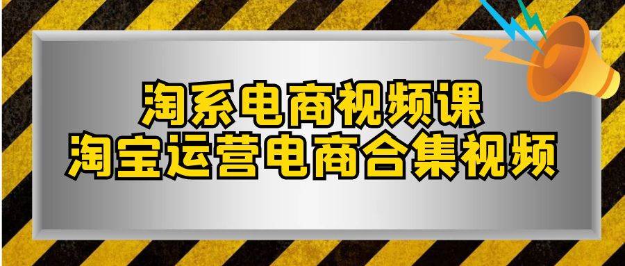 淘系-电商视频课，淘宝运营电商合集视频（33节课）汇创项目库-网创项目资源站-副业项目-创业项目-搞钱项目汇创项目库