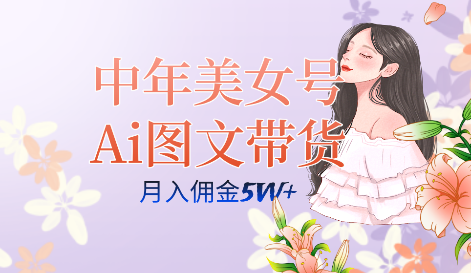 中年美女号ai图文带货3.0玩法，单号月入五位数，可多账号矩阵，全AI创作汇创项目库-网创项目资源站-副业项目-创业项目-搞钱项目汇创项目库