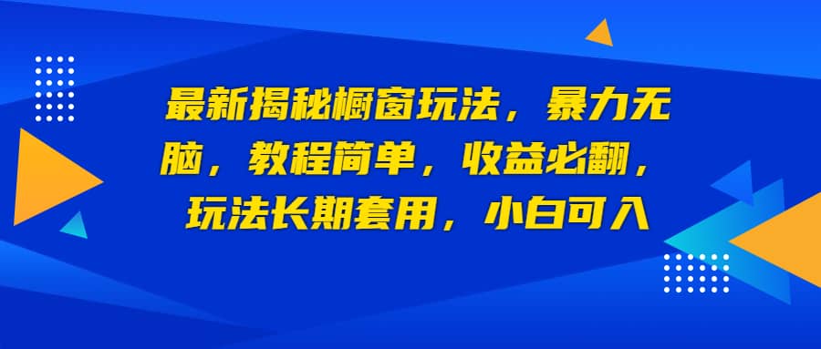 最新揭秘橱窗玩法，暴力无脑，收益必翻，玩法长期套用，小白可入汇创项目库-网创项目资源站-副业项目-创业项目-搞钱项目汇创项目库