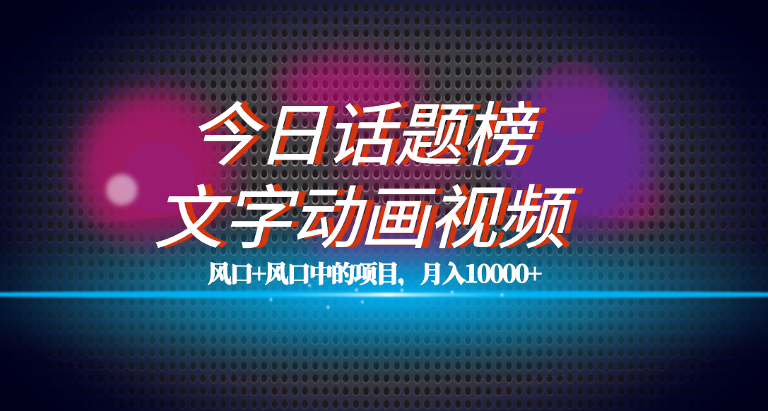 全网首发文字动画视频+今日话题2.0项目教程，平台扶持流量，月入五位数汇创项目库-网创项目资源站-副业项目-创业项目-搞钱项目汇创项目库