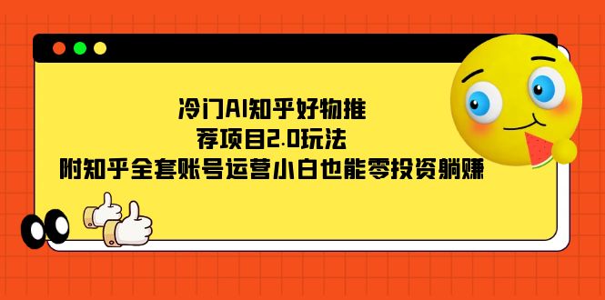 冷门AI知乎好物推荐项目2.0玩法，附知乎全套账号运营，小白也能零投资躺赚汇创项目库-网创项目资源站-副业项目-创业项目-搞钱项目汇创项目库