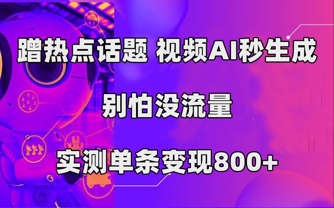 蹭热点话题，视频AI秒生成，别怕没流量，实测单条变现800+汇创项目库-网创项目资源站-副业项目-创业项目-搞钱项目汇创项目库