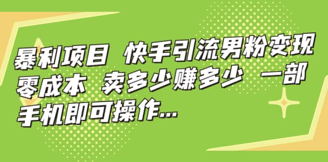 快手引流男粉变现，零成本，卖多少赚多少，一部手机即可操作，一天1000+汇创项目库-网创项目资源站-副业项目-创业项目-搞钱项目汇创项目库