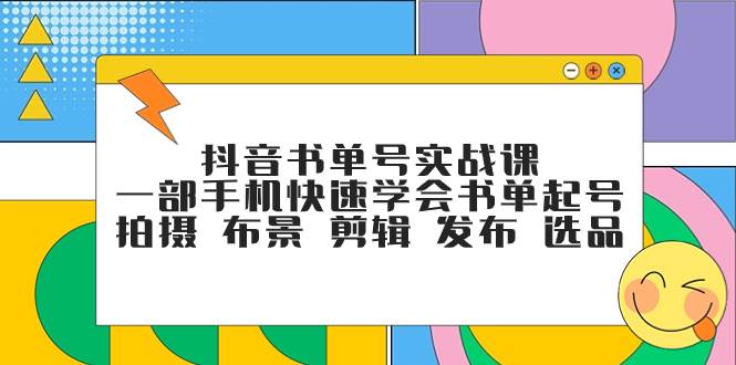 抖音书单号实战课，一部手机快速学会书单起号 拍摄 布景 剪辑 发布 选品汇创项目库-网创项目资源站-副业项目-创业项目-搞钱项目汇创项目库