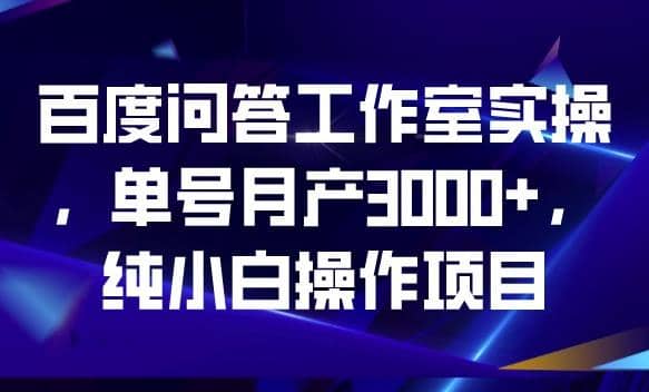 百度问答工作室实操，单号月产3000+，纯小白操作项目【揭秘】汇创项目库-网创项目资源站-副业项目-创业项目-搞钱项目汇创项目库