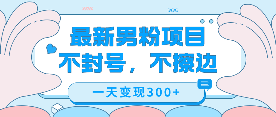 最新男粉变现，不擦边，不封号，日入300+（附1360张美女素材）汇创项目库-网创项目资源站-副业项目-创业项目-搞钱项目汇创项目库