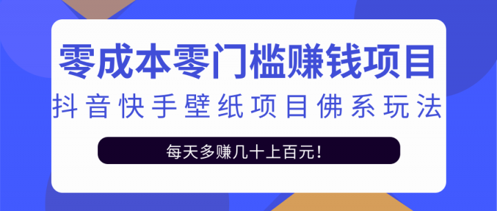 零成本零门槛赚钱项目：抖音快手壁纸项目佛系玩法，一天变现500+【视频教程】汇创项目库-网创项目资源站-副业项目-创业项目-搞钱项目汇创项目库