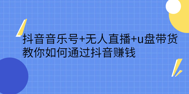 抖音音乐号+无人直播+u盘带货，教你如何通过抖音赚钱汇创项目库-网创项目资源站-副业项目-创业项目-搞钱项目汇创项目库