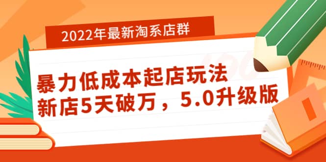 2022年最新淘系店群暴力低成本起店玩法：新店5天破万，5.0升级版汇创项目库-网创项目资源站-副业项目-创业项目-搞钱项目汇创项目库