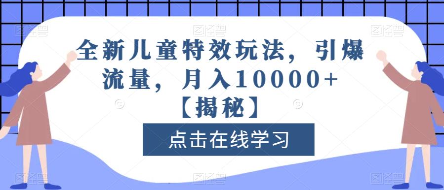 全新儿童特效玩法，引爆流量，月入10000+【揭秘】汇创项目库-网创项目资源站-副业项目-创业项目-搞钱项目汇创项目库