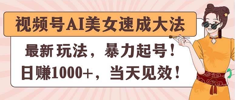 视频号AI美女速成大法，暴力起号，日赚1000+，当天见效汇创项目库-网创项目资源站-副业项目-创业项目-搞钱项目汇创项目库