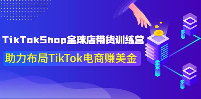 TikTokShop全球店带货训练营【更新9月份】助力布局TikTok电商赚美金汇创项目库-网创项目资源站-副业项目-创业项目-搞钱项目汇创项目库