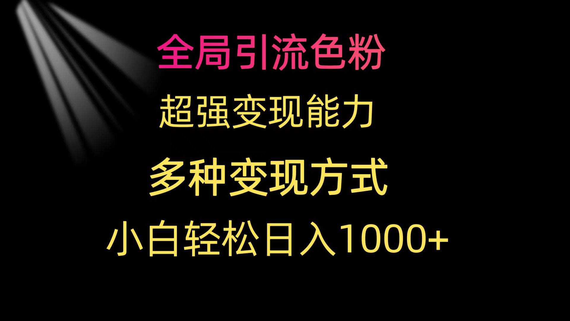 全局引流色粉 超强变现能力 多种变现方式 小白轻松日入1000+汇创项目库-网创项目资源站-副业项目-创业项目-搞钱项目汇创项目库