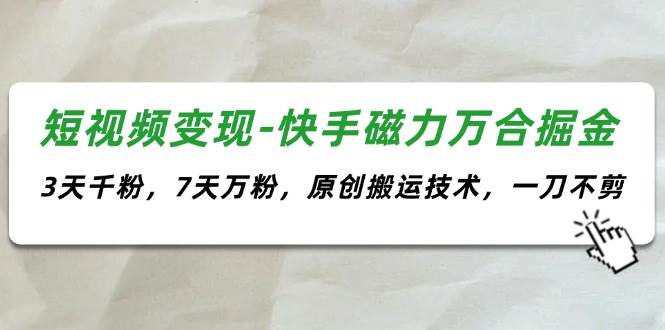 短视频变现-快手磁力万合掘金，3天千粉，7天万粉，原创搬运技术，一刀不剪汇创项目库-网创项目资源站-副业项目-创业项目-搞钱项目汇创项目库