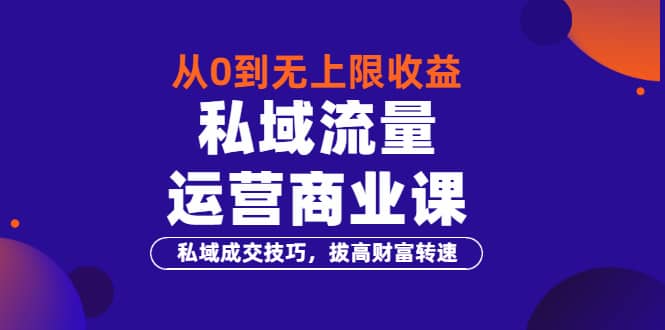 从0到无上限收益的《私域流量运营商业课》私域成交技巧，拔高财富转速汇创项目库-网创项目资源站-副业项目-创业项目-搞钱项目汇创项目库