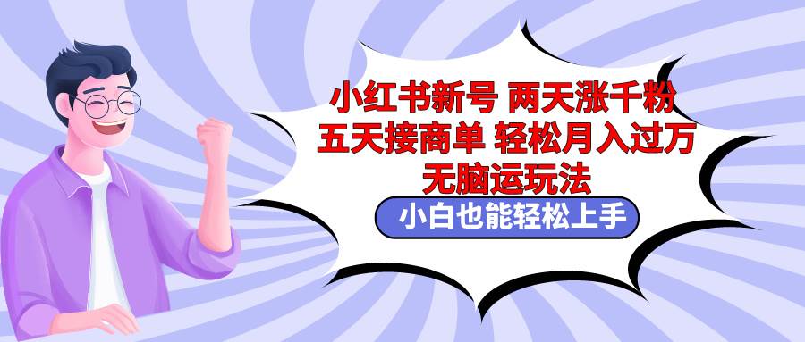 小红书新号两天涨千粉五天接商单轻松月入过万 无脑搬运玩法 小白也能轻…汇创项目库-网创项目资源站-副业项目-创业项目-搞钱项目汇创项目库