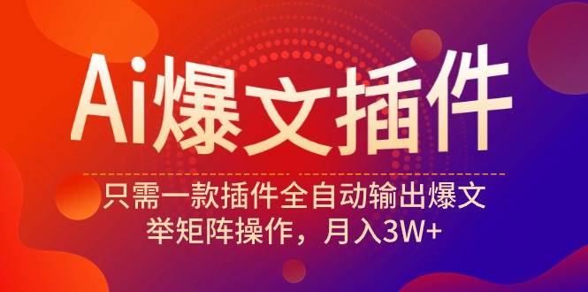 Ai爆文插件，只需一款插件全自动输出爆文，举矩阵操作，月入3W+汇创项目库-网创项目资源站-副业项目-创业项目-搞钱项目汇创项目库