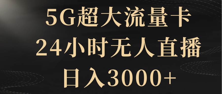 5G超大流量卡，24小时无人直播，日入3000+汇创项目库-网创项目资源站-副业项目-创业项目-搞钱项目汇创项目库