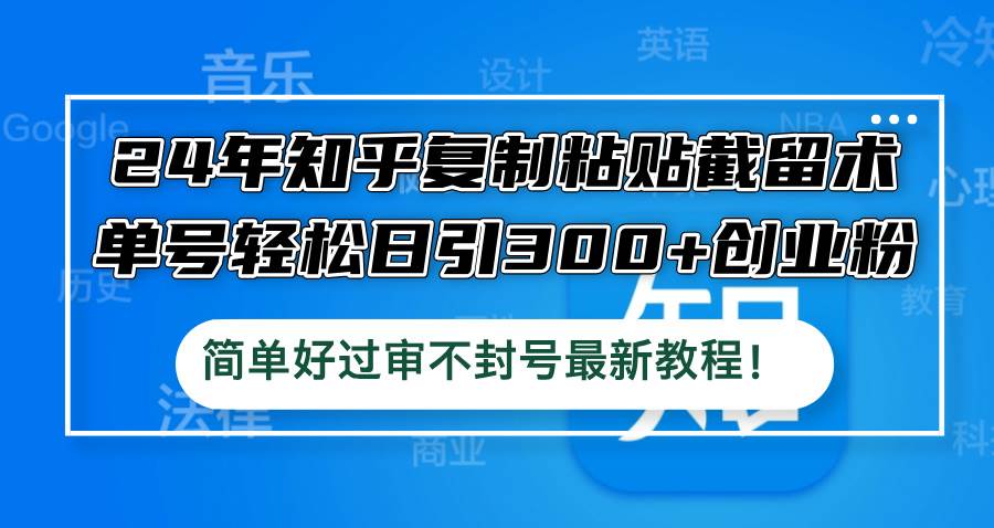 24年知乎复制粘贴截留术，单号轻松日引300+创业粉，简单好过审不封号最…汇创项目库-网创项目资源站-副业项目-创业项目-搞钱项目汇创项目库