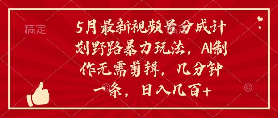 5月最新视频号分成计划野路暴力玩法，ai制作，无需剪辑。几分钟一条，…汇创项目库-网创项目资源站-副业项目-创业项目-搞钱项目汇创项目库