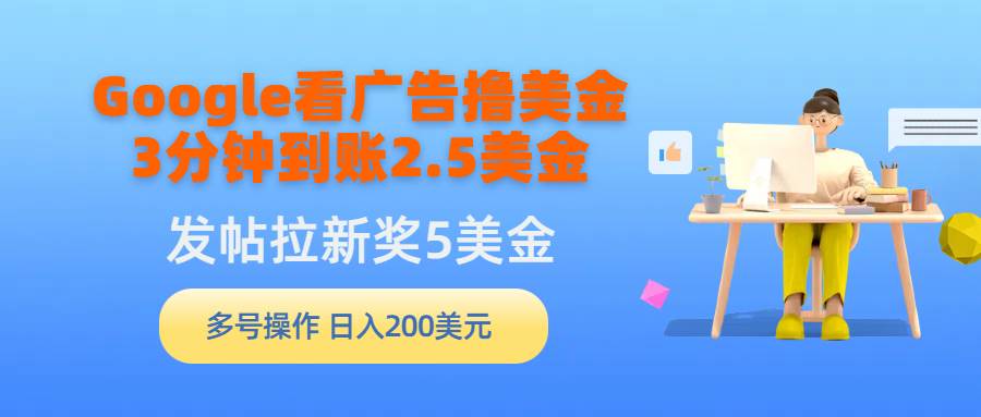 Google看广告撸美金，3分钟到账2.5美金，发帖拉新5美金，多号操作，日入…汇创项目库-网创项目资源站-副业项目-创业项目-搞钱项目汇创项目库