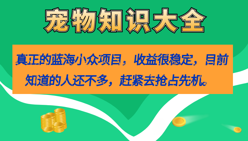 真正的蓝海小众项目，宠物知识大全，收益很稳定（教务+素材）汇创项目库-网创项目资源站-副业项目-创业项目-搞钱项目汇创项目库