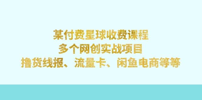 某付费星球课程：多个网创实战项目，撸货线报、流量卡、闲鱼电商等等汇创项目库-网创项目资源站-副业项目-创业项目-搞钱项目汇创项目库