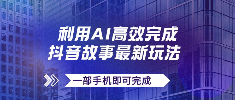 抖音故事最新玩法，通过AI一键生成文案和视频，日收入500+一部手机即可完成汇创项目库-网创项目资源站-副业项目-创业项目-搞钱项目汇创项目库