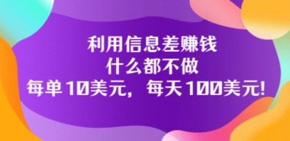 利用信息差赚钱：什么都不做，每单10美元，每天100美元！汇创项目库-网创项目资源站-副业项目-创业项目-搞钱项目汇创项目库