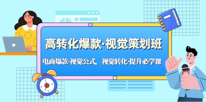 高转化爆款·视觉策划班：电商爆款·视觉公式，视觉转化·提升必学课汇创项目库-网创项目资源站-副业项目-创业项目-搞钱项目汇创项目库