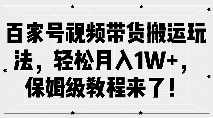 百家号视频带货搬运玩法，轻松月入1W+，保姆级教程来了！汇创项目库-网创项目资源站-副业项目-创业项目-搞钱项目汇创项目库