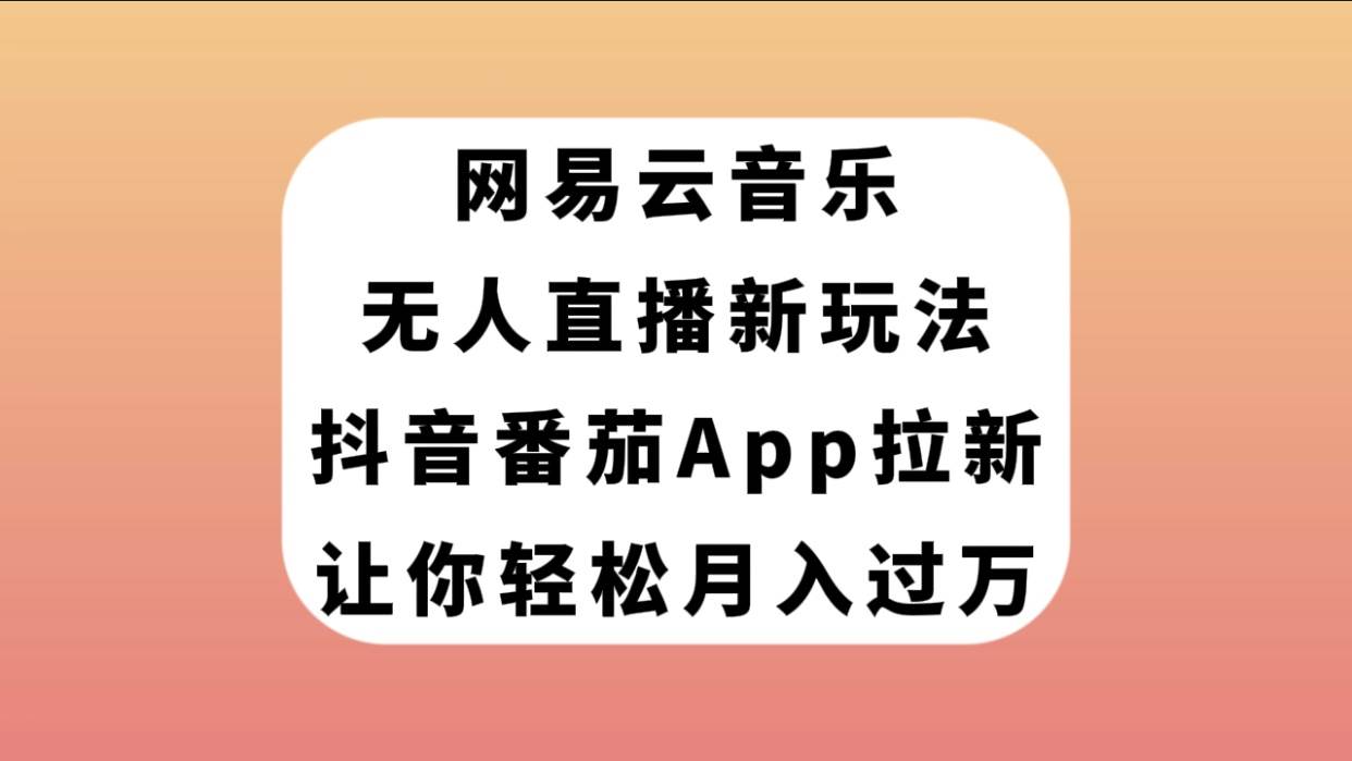 网易云音乐无人直播新玩法，抖音番茄APP拉新，让你轻松月入过万汇创项目库-网创项目资源站-副业项目-创业项目-搞钱项目汇创项目库