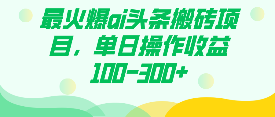 最火爆ai头条搬砖项目，单日操作收益100-300+汇创项目库-网创项目资源站-副业项目-创业项目-搞钱项目汇创项目库