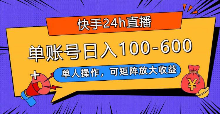 快手24h直播，单人操作，可矩阵放大收益，单账号日入100-600+汇创项目库-网创项目资源站-副业项目-创业项目-搞钱项目汇创项目库