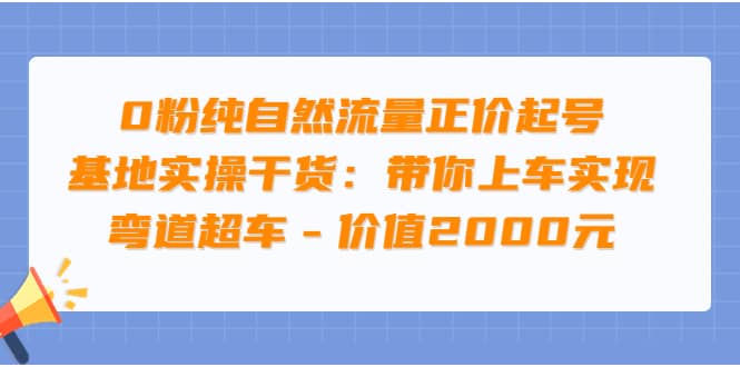 0粉纯自然流量正价起号基地实操干货：带你上车实现弯道超车 – 价值2000元汇创项目库-网创项目资源站-副业项目-创业项目-搞钱项目汇创项目库