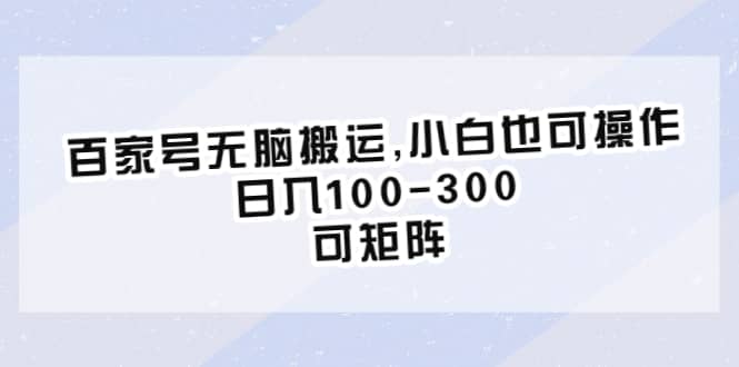 百家号无脑搬运,小白也可操作，日入100-300，可矩阵汇创项目库-网创项目资源站-副业项目-创业项目-搞钱项目汇创项目库