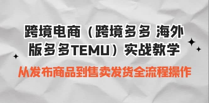 跨境电商（跨境多多 海外版多多TEMU）实操教学 从发布商品到售卖发货全流程汇创项目库-网创项目资源站-副业项目-创业项目-搞钱项目汇创项目库