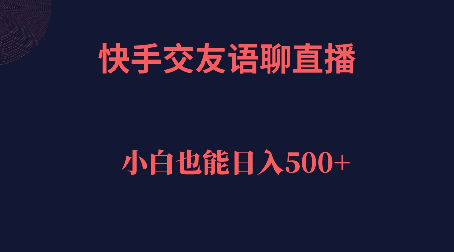 快手交友语聊直播，轻松日入500＋汇创项目库-网创项目资源站-副业项目-创业项目-搞钱项目汇创项目库